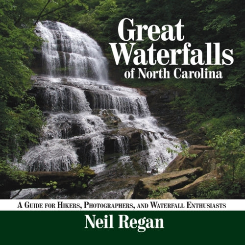 Great Waterfalls of North Carolina - A Guide for Hikers, Photographers, and Waterfall Enthusiasts